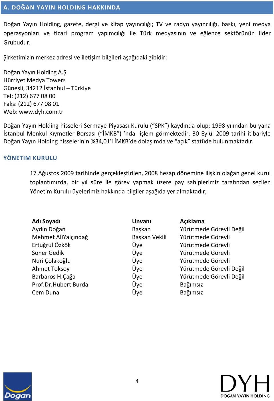 dyh.com.tr Doğan Yayın Holding hisseleri Sermaye Piyasası Kurulu ( SPK ) kaydında olup; 1998 yılından bu yana İstanbul Menkul Kıymetler Borsası ( İMKB ) nda işlem görmektedir.