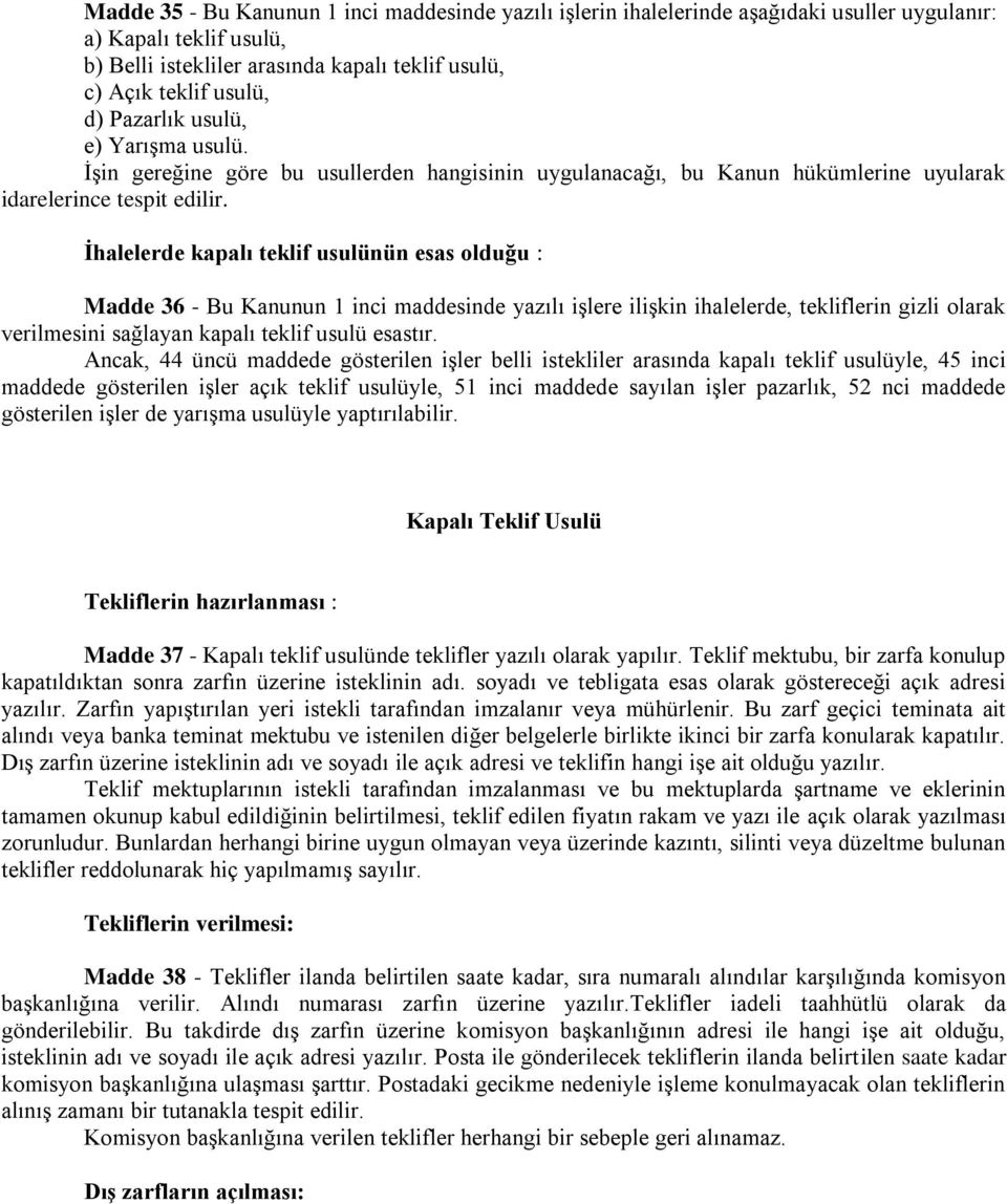 İhalelerde kapalı teklif usulünün esas olduğu : Madde 36 - Bu Kanunun 1 inci maddesinde yazılı işlere ilişkin ihalelerde, tekliflerin gizli olarak verilmesini sağlayan kapalı teklif usulü esastır.