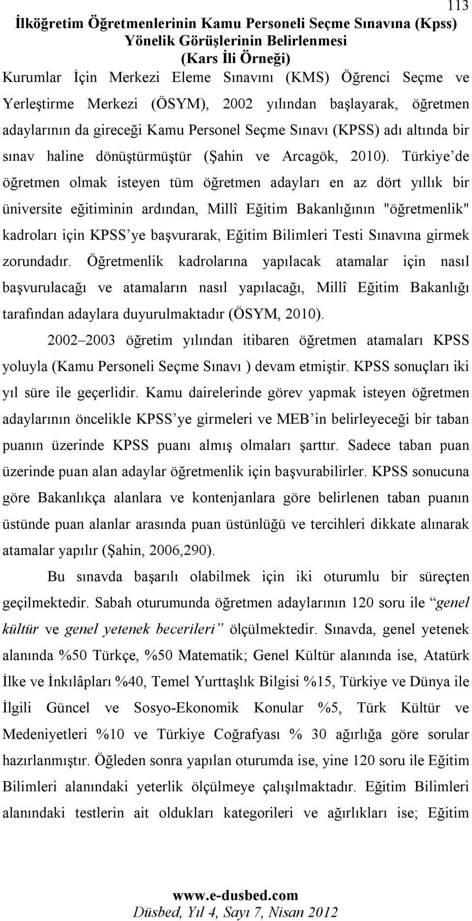 Türkiye de öğretmen olmak isteyen tüm öğretmen adayları en az dört yıllık bir üniversite eğitiminin ardından, Millî Eğitim Bakanlığının "öğretmenlik" kadroları için KPSS ye başvurarak, Eğitim