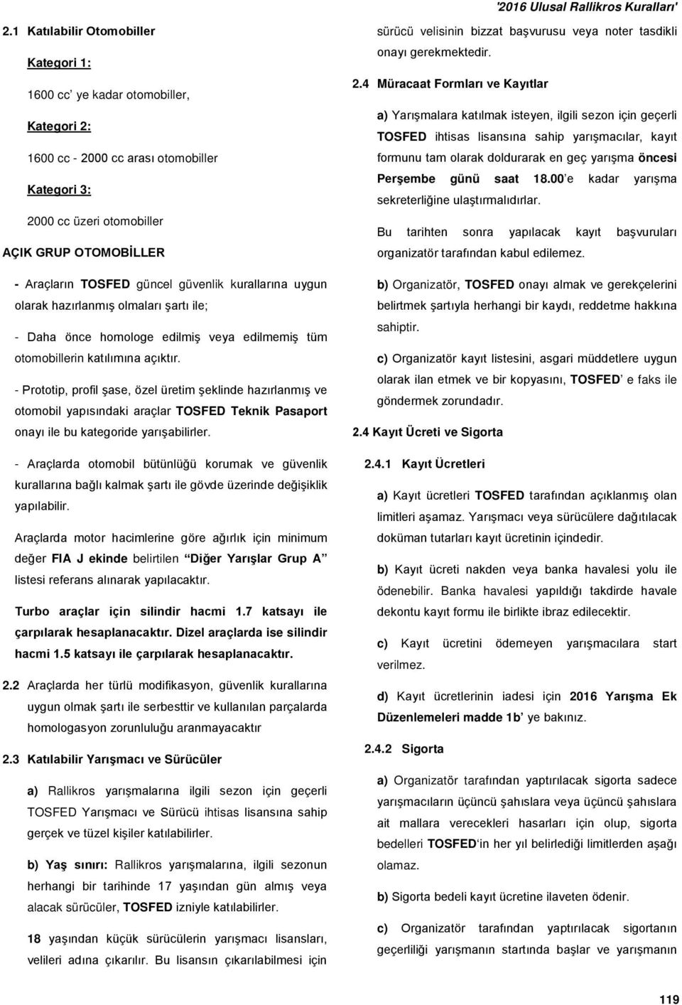 - Prototip, profil şase, özel üretim şeklinde hazırlanmış ve otomobil yapısındaki araçlar TOSFED Teknik Pasaport onayı ile bu kategoride yarışabilirler.