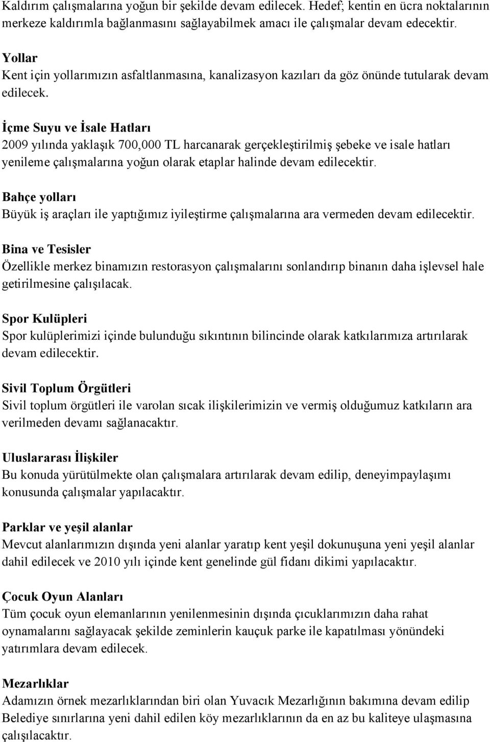 İçme Suyu ve İsale Hatları 2009 yılında yaklaşık 700,000 TL harcanarak gerçekleştirilmiş şebeke ve isale hatları yenileme çalışmalarına yoğun olarak etaplar halinde devam edilecektir.