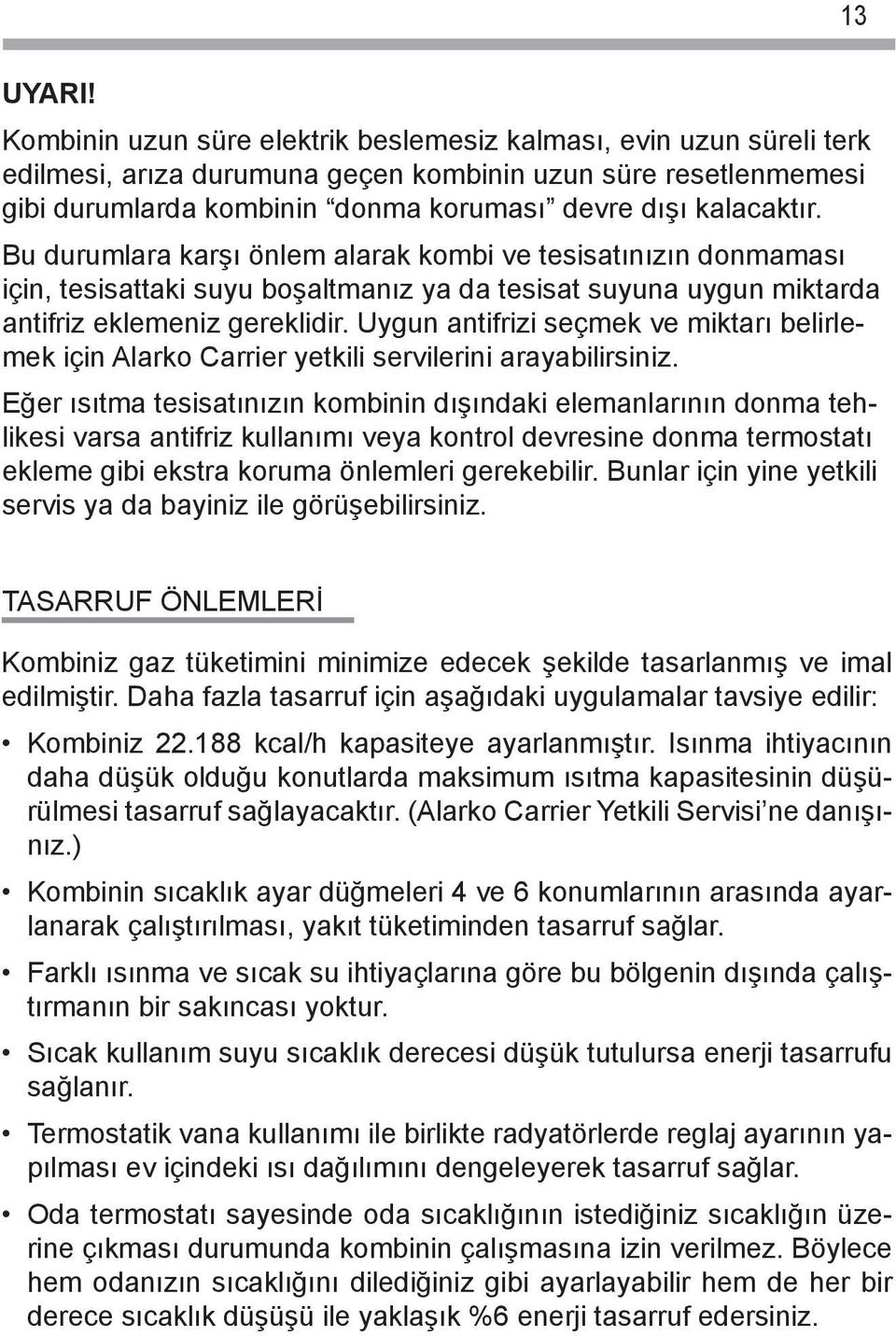 Bu durumlara karşı önlem alarak kombi ve tesisatınızın donmaması için, tesisattaki suyu boşaltmanız ya da tesisat suyuna uygun miktarda antifriz eklemeniz gereklidir.