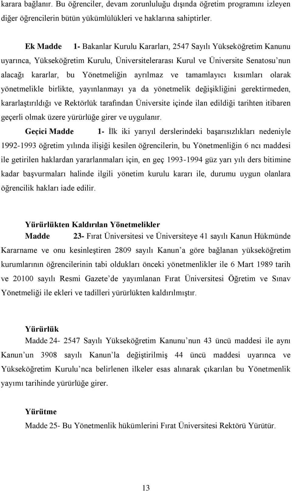 ve tamamlayıcı kısımları olarak yönetmelikle birlikte, yayınlanmayı ya da yönetmelik değişikliğini gerektirmeden, kararlaştırıldığı ve Rektörlük tarafından Üniversite içinde ilan edildiği tarihten