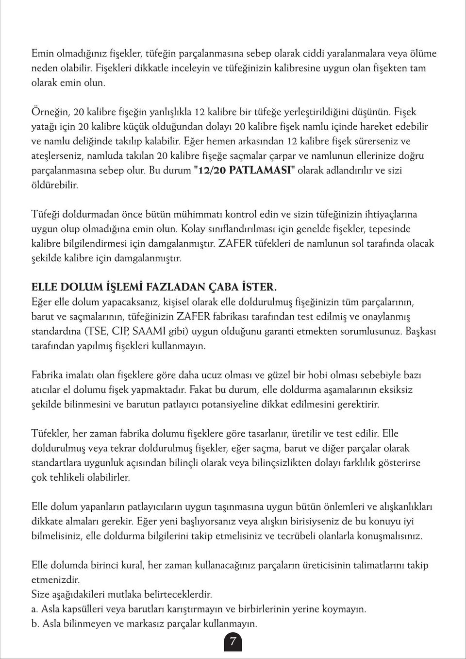 Fiþek yataðý için 20 kalibre küçük olduðundan dolayý 20 kalibre fiþek namlu içinde hareket edebilir ve namlu deliðinde takýlýp kalabilir.