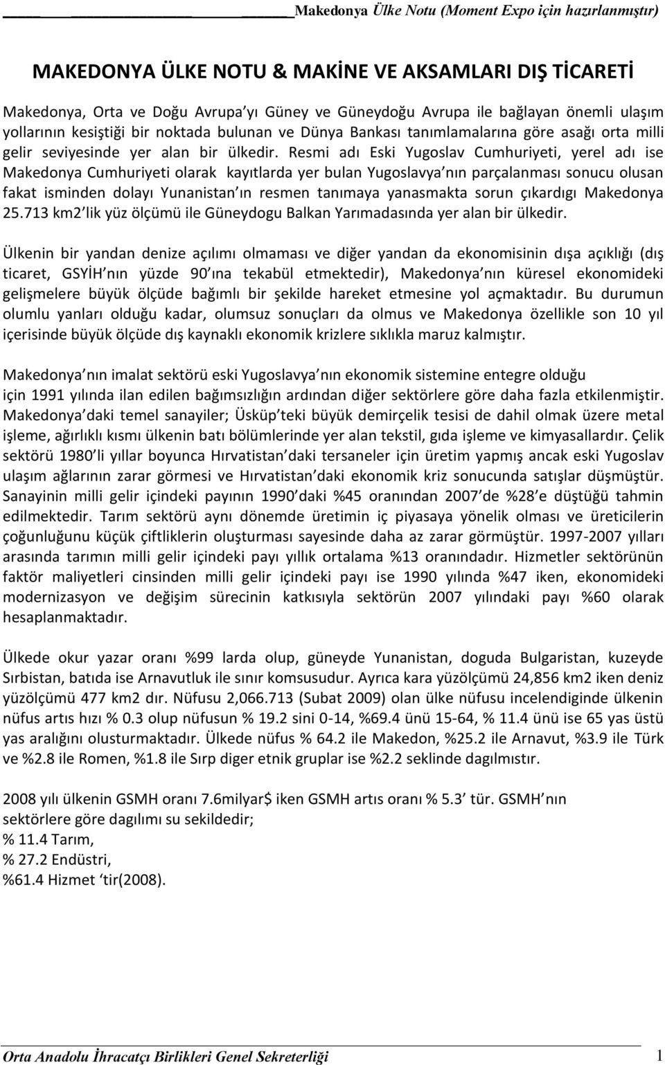 Resmi adı Eski Yugoslav Cumhuriyeti, yerel adı ise Makedonya Cumhuriyeti olarak kayıtlarda yer bulan Yugoslavya nın parçalanması sonucu olusan fakat isminden dolayı Yunanistan ın resmen tanımaya