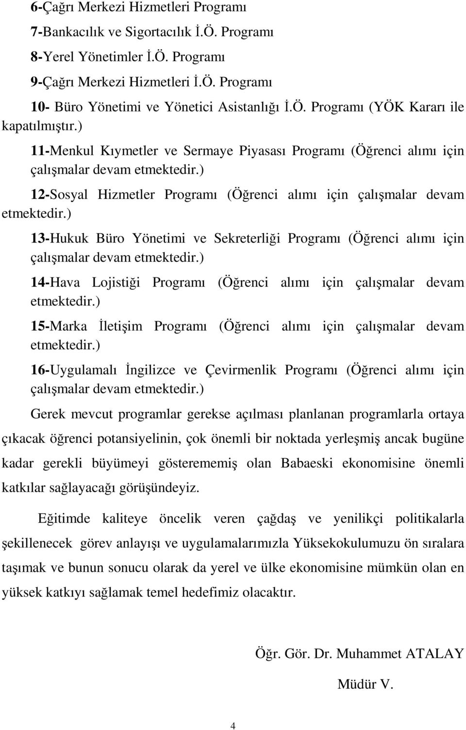 ) 13-Hukuk Büro Yönetimi ve Sekreterliği Programı (Öğrenci alımı için çalışmalar devam etmektedir.) 14-Hava Lojistiği Programı (Öğrenci alımı için çalışmalar devam etmektedir.