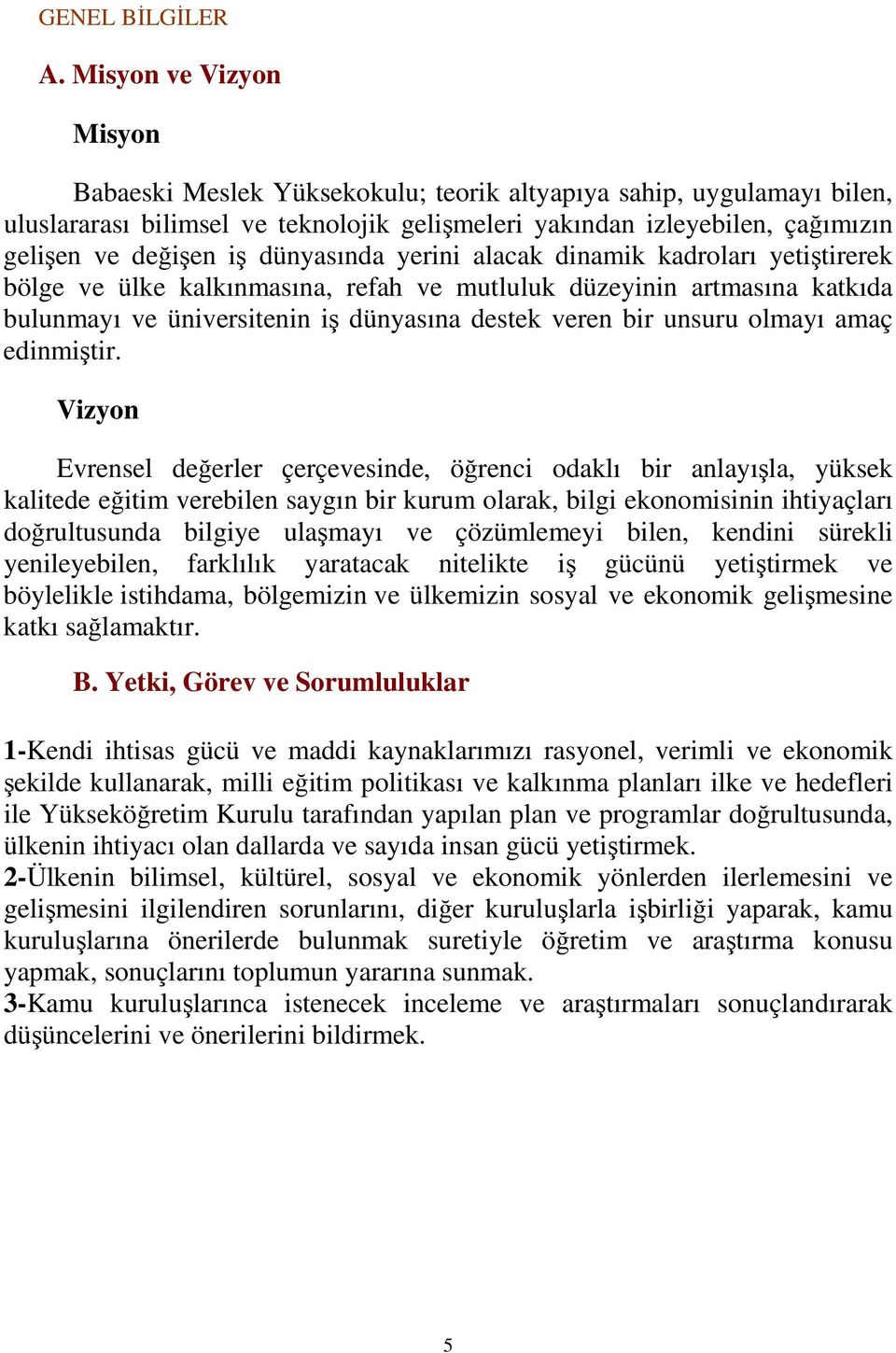 dünyasında yerini alacak dinamik kadroları yetiştirerek bölge ve ülke kalkınmasına, refah ve mutluluk düzeyinin artmasına katkıda bulunmayı ve üniversitenin iş dünyasına destek veren bir unsuru