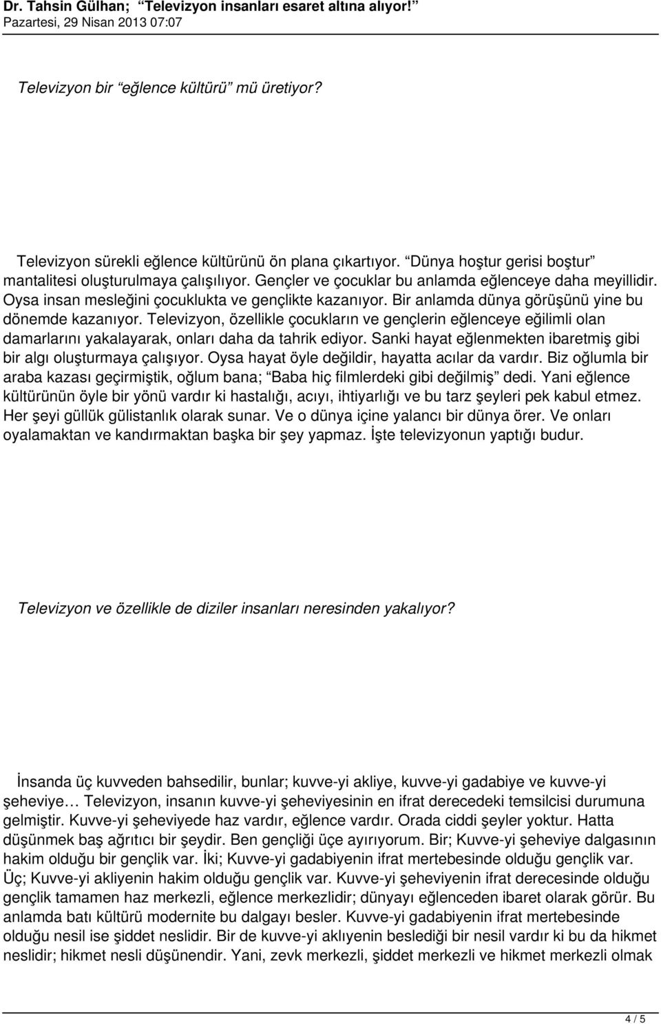 Televizyon, özellikle çocukların ve gençlerin eğlenceye eğilimli olan damarlarını yakalayarak, onları daha da tahrik ediyor. Sanki hayat eğlenmekten ibaretmiş gibi bir algı oluşturmaya çalışıyor.