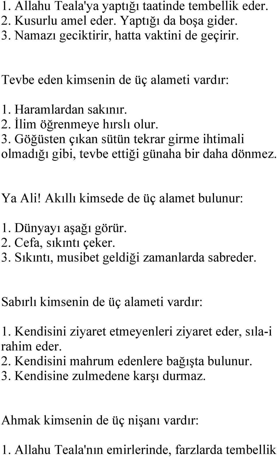 Akıllı kimsede de üç alamet bulunur: 1. Dünyayı aşağı görür. 2. Cefa, sıkıntı çeker. 3. Sıkıntı, musibet geldiği zamanlarda sabreder. Sabırlı kimsenin de üç alameti vardır: 1.