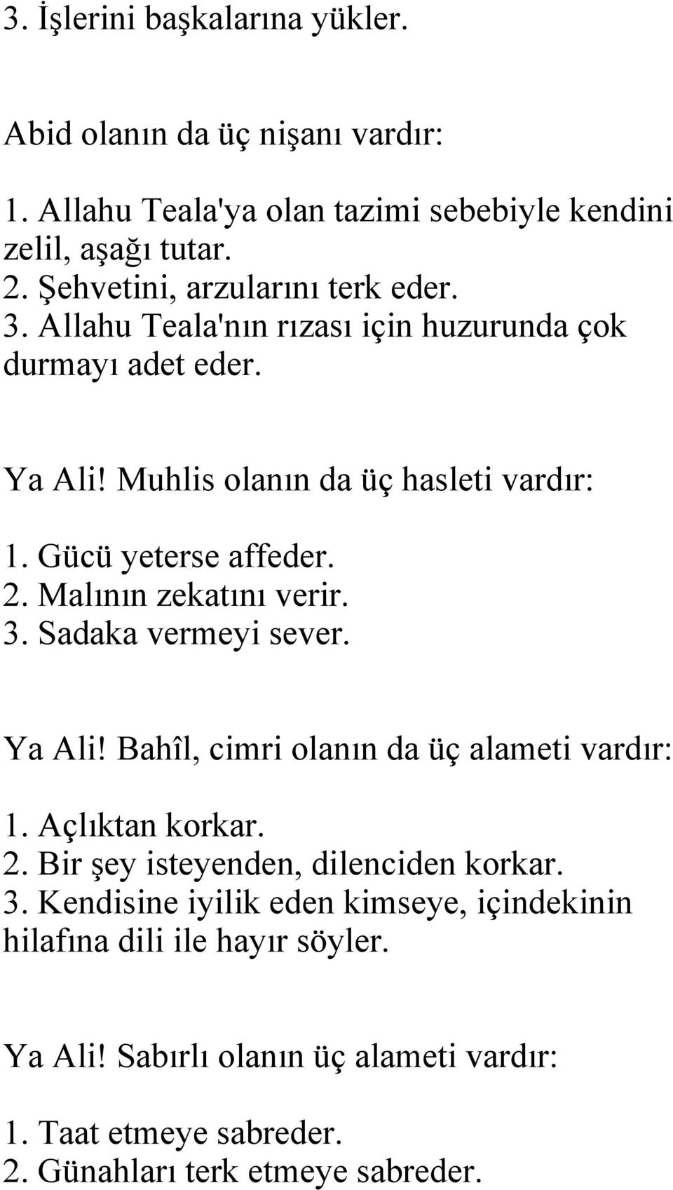 Gücü yeterse affeder. 2. Malının zekatını verir. 3. Sadaka vermeyi sever. Ya Ali! Bahîl, cimri olanın da üç alameti vardır: 1. Açlıktan korkar. 2. Bir şey isteyenden, dilenciden korkar.