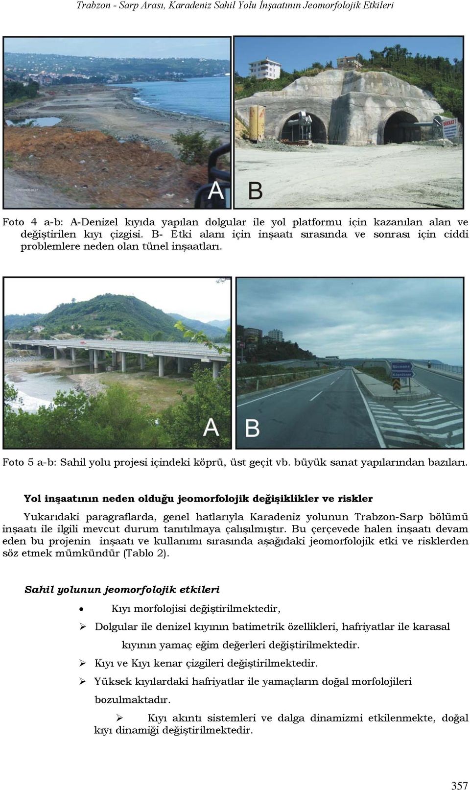 Yol inşaatının neden olduğu jeomorfolojik değişiklikler ve riskler Yukarıdaki paragraflarda, genel hatlarıyla Karadeniz yolunun Trabzon-Sarp bölümü inşaatı ile ilgili mevcut durum tanıtılmaya