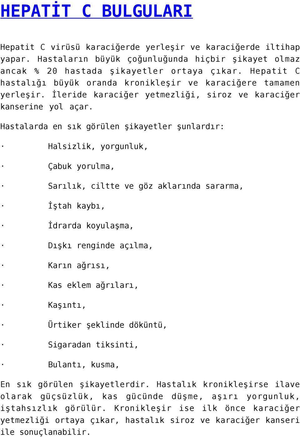 Hastalarda en sık görülen şikayetler şunlardır: Halsizlik, yorgunluk, Çabuk yorulma, Sarılık, ciltte ve göz aklarında sararma, İştah kaybı, İdrarda koyulaşma, Dışkı renginde açılma, Karın ağrısı, Kas