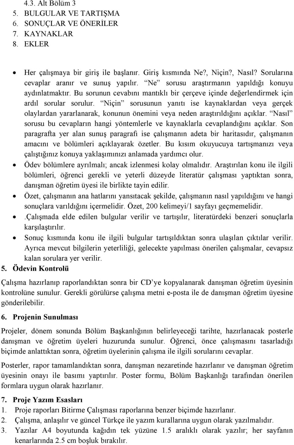 Niçin sorusunun yanıtı ise kaynaklardan veya gerçek olaylardan yararlanarak, konunun önemini veya neden araştırıldığını açıklar.