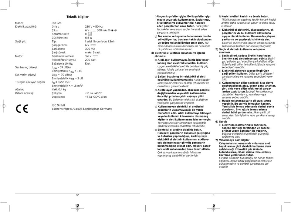 5 saat Motor: Gerili besleesi: 3,6 V Rölanti/devir sayısı: 200 dak -1 Sağa/sola dönüş: a vet Ses basınç düzeyi L pa = 59 d(a) niyetsizlik K pa = 3 d Ses veri düzeyi L WA = 70 d(a) niyetsizlik K WA =