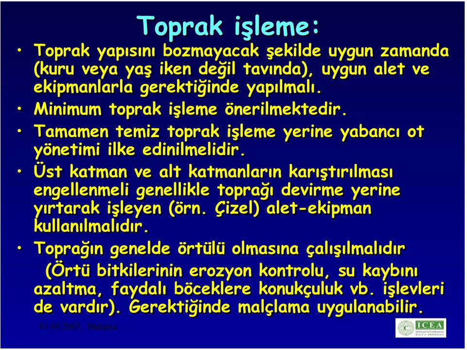 Üst katman ve alt katmanların karıştırılması engellenmeli genellikle toprağı devirme yerine yırtarak işleyen (örn. Çizel) alet-ekipman kullanılmalıdır.