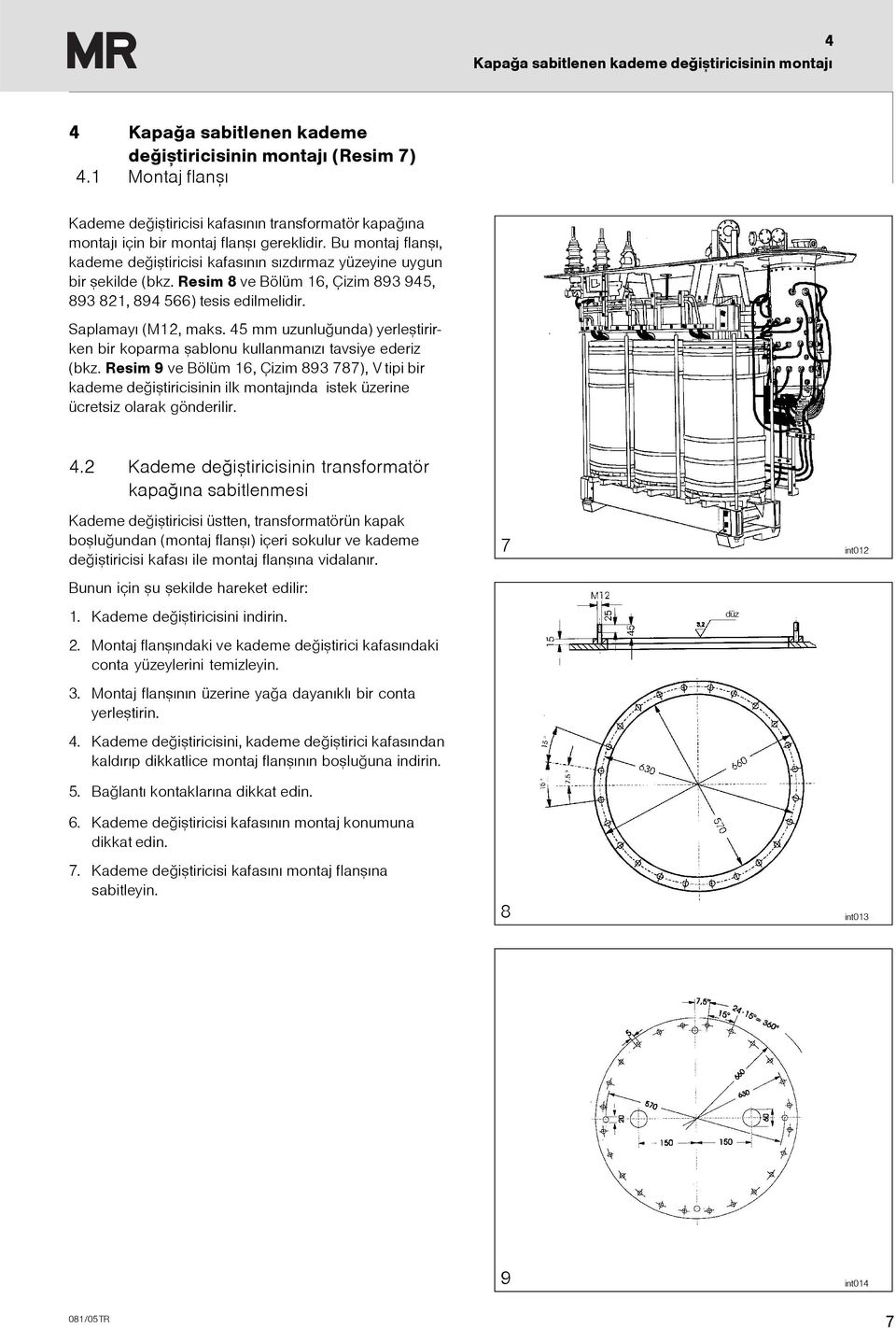 Bu montaj flanþý, kademe deðiþtiricisi kafasýnýn sýzdýrmaz yüzeyine uygun bir þekilde (bkz. Resim 8 ve Bölüm 16, Çizim 893 945, 893 821, 894 566) tesis edilmelidir. Saplamayý (M12, maks.