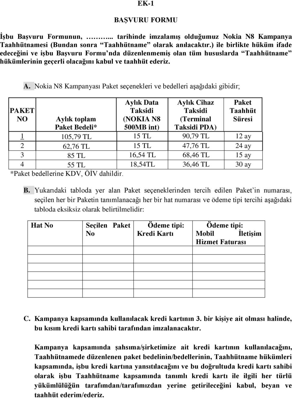 Nokia N8 Kampanyası Paket seçenekleri ve bedelleri aşağıdaki gibidir; Aylık Data Taksidi (NOKIA N8 500MB int) Aylık Cihaz Taksidi (Terminal Taksidi PDA) Paket Taahhüt Süresi Aylık toplam Paket