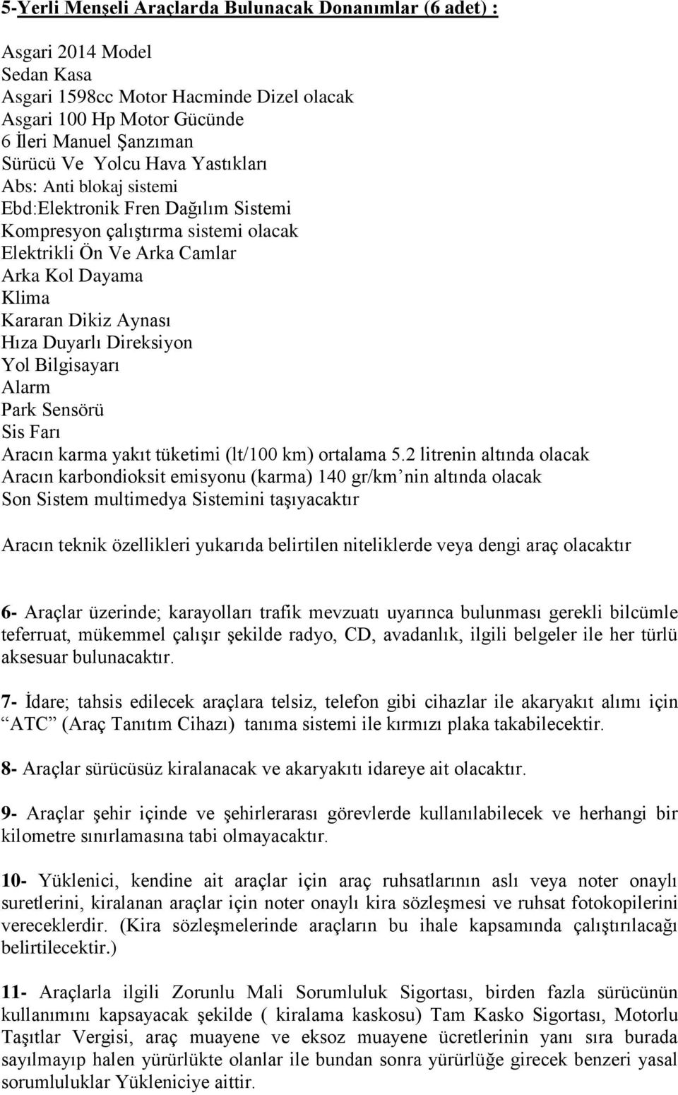 2 litrenin altında olacak Aracın karbondioksit emisyonu (karma) 140 gr/km nin altında olacak 6- Araçlar üzerinde; karayolları trafik mevzuatı uyarınca bulunması gerekli bilcümle teferruat, mükemmel