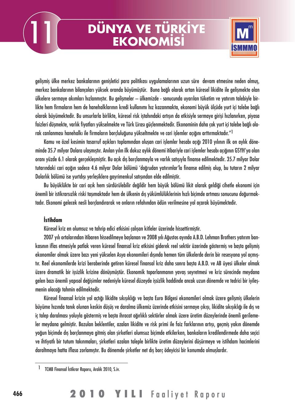 Bu gelişmeler ülkemizde - sonucunda uyarılan tüketim ve yatırım talebiyle birlikte hem firmaların hem de hanehalklarının kredi kullanımı hız kazanmakta, ekonomi büyük ölçüde yurt içi talebe bağlı