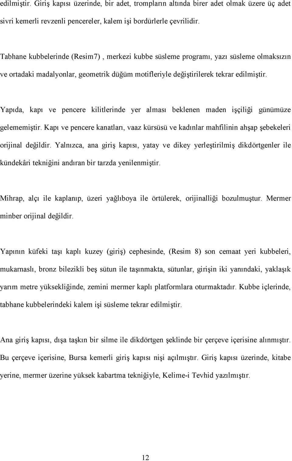 Yapıda, kapı ve pencere kilitlerinde yer alması beklenen maden işçiliği günümüze gelememiştir. Kapı ve pencere kanatları, vaaz kürsüsü ve kadınlar mahfilinin ahşap şebekeleri orijinal değildir.