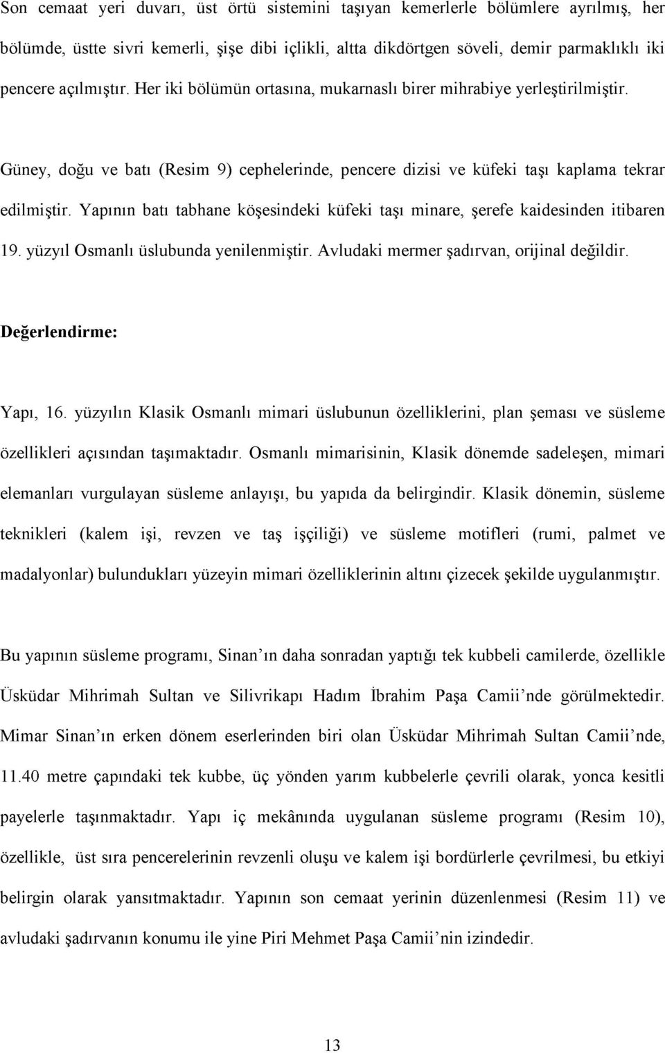 Yapının batı tabhane köşesindeki küfeki taşı minare, şerefe kaidesinden itibaren 19. yüzyıl Osmanlı üslubunda yenilenmiştir. Avludaki mermer şadırvan, orijinal değildir. Değerlendirme: Yapı, 16.