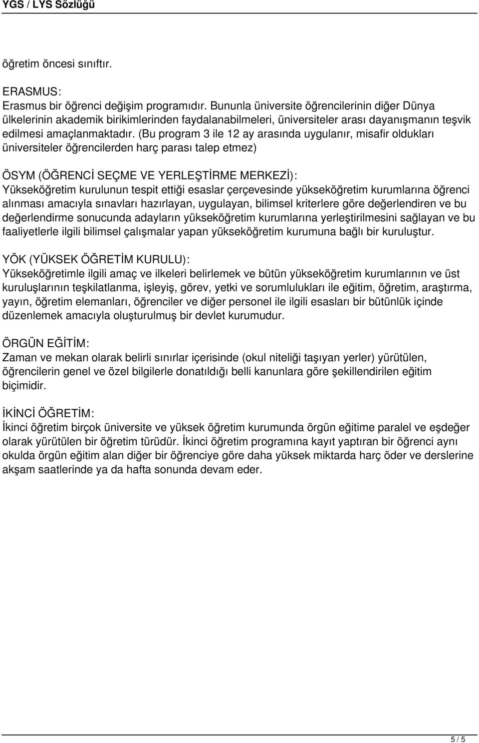 (Bu program 3 ile 12 ay arasında uygulanır, misafir oldukları üniversiteler öğrencilerden harç parası talep etmez) ÖSYM (ÖĞRENCİ SEÇME VE YERLEŞTİRME MERKEZİ): Yükseköğretim kurulunun tespit ettiği