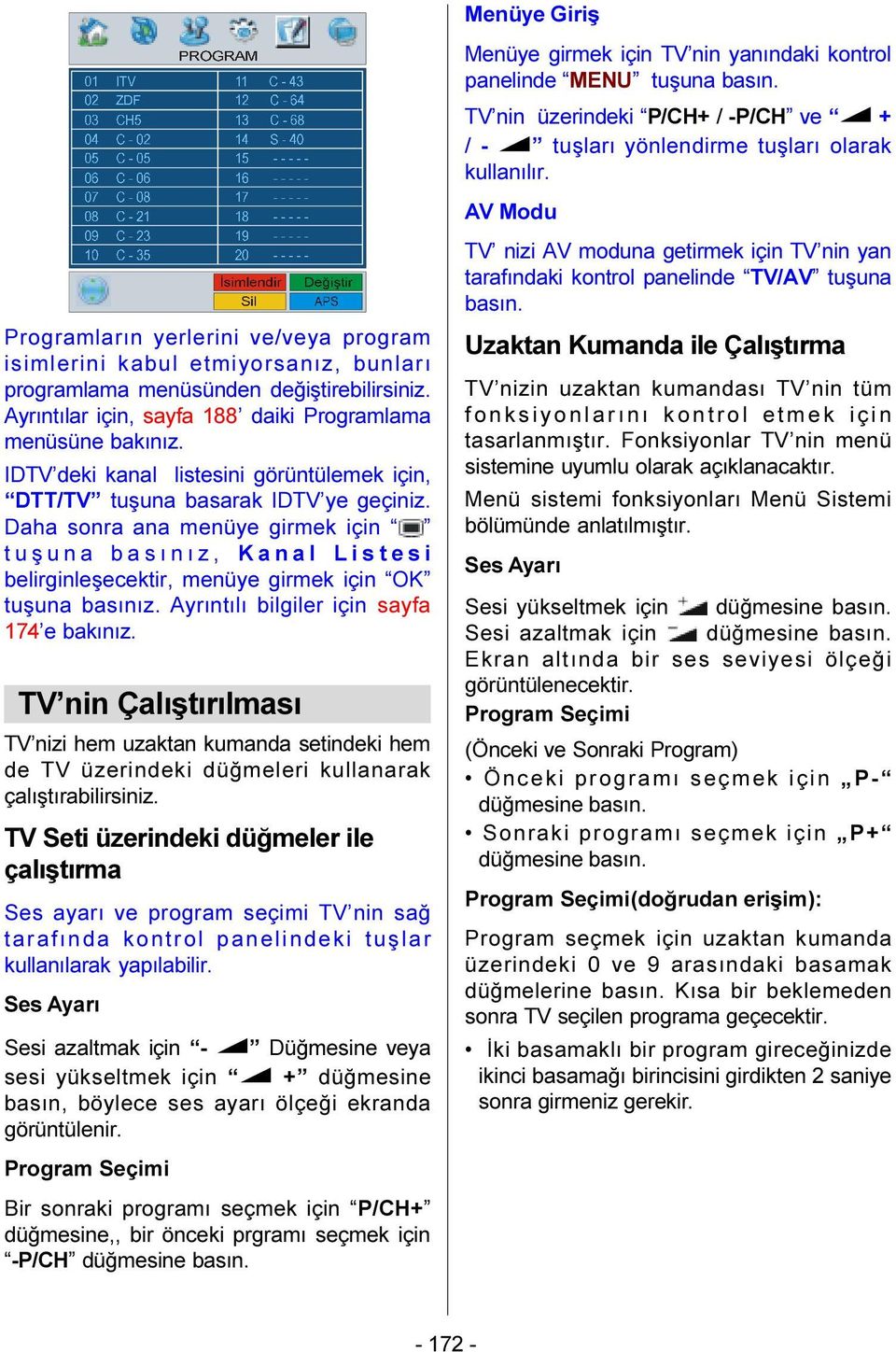 Daha sonra ana menüye girmek için tuþuna basýnýz, Kanal Listesi belirginleþecektir, menüye girmek için OK tuþuna basýnýz. Ayrýntýlý bilgiler için sayfa 174 e bakýnýz.