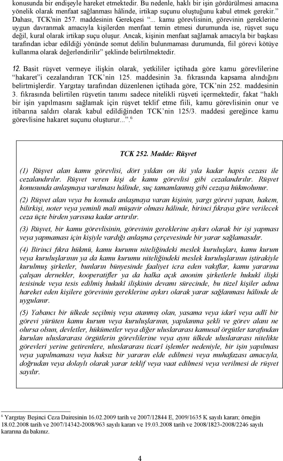 .. kamu görevlisinin, görevinin gereklerine uygun davranmak amacıyla kişilerden menfaat temin etmesi durumunda ise, rüşvet suçu değil, kural olarak irtikap suçu oluşur.