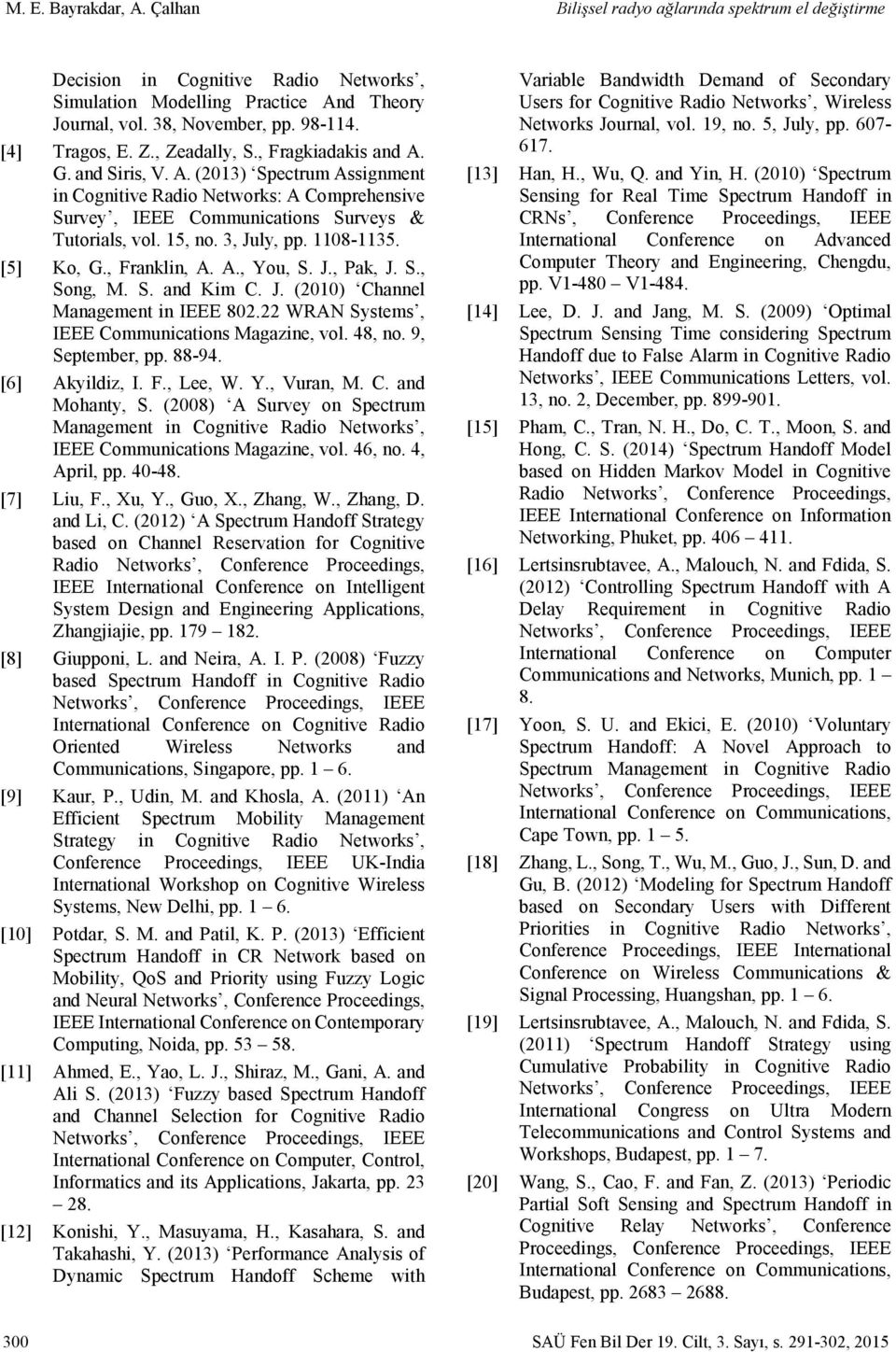 15, no. 3, July, pp. 1108-1135. [5] Ko, G., Franklin, A. A., You, S. J., Pak, J. S., Song, M. S. and Kim C. J. (2010) Channel Management in IEEE 802.22 WRAN Systems, IEEE Communications Magazine, vol.