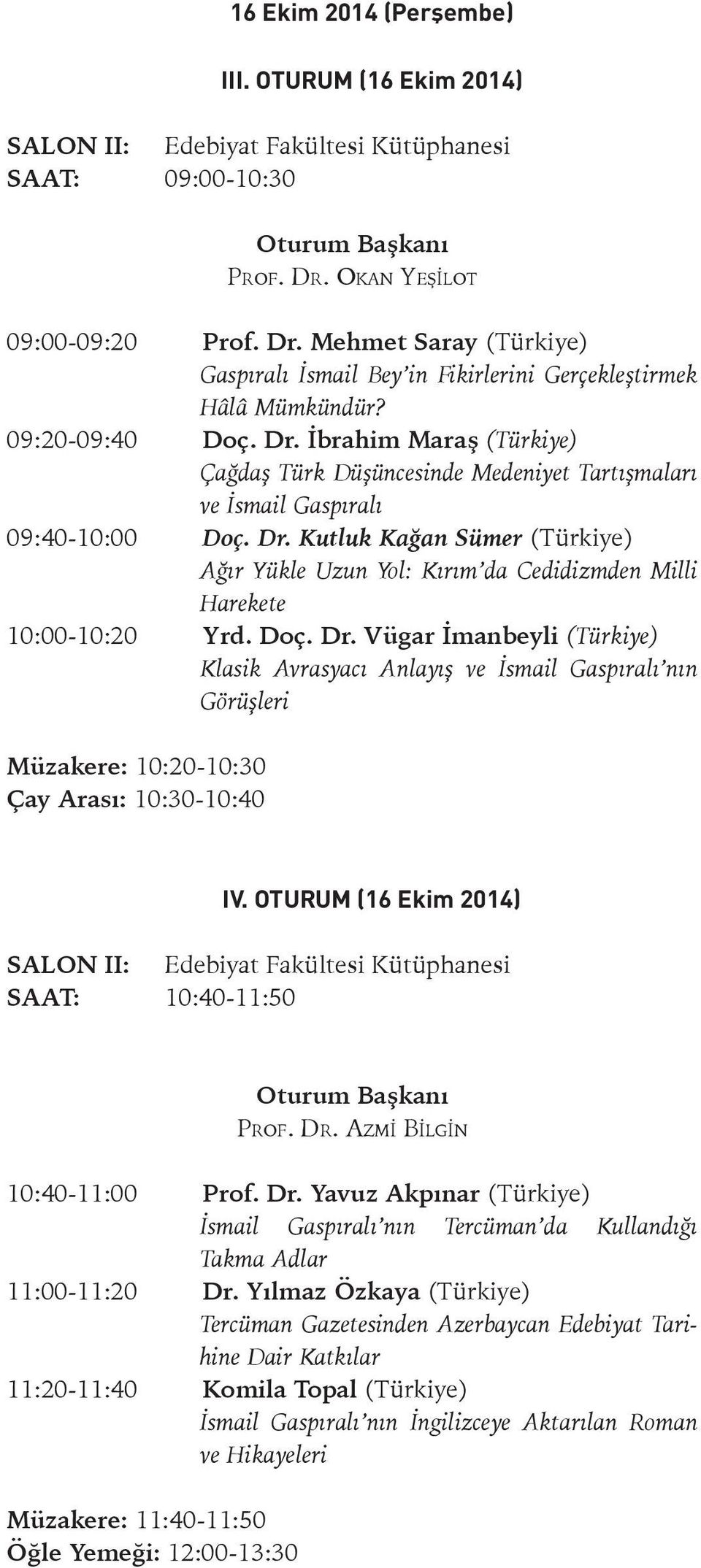 Doç. Dr. Vügar İmanbeyli (Türkiye) Klasik Avrasyacı Anlayış ve İsmail Gaspıralı nın Görüşleri Müzakere: 10:20-10:30 Çay Arası: 10:30-10:40 IV. OTURUM (16 Ekim 2014) SAAT: 10:40-11:50 Prof. Dr. AzmI BIlgIn 10:40-11:00 Prof.