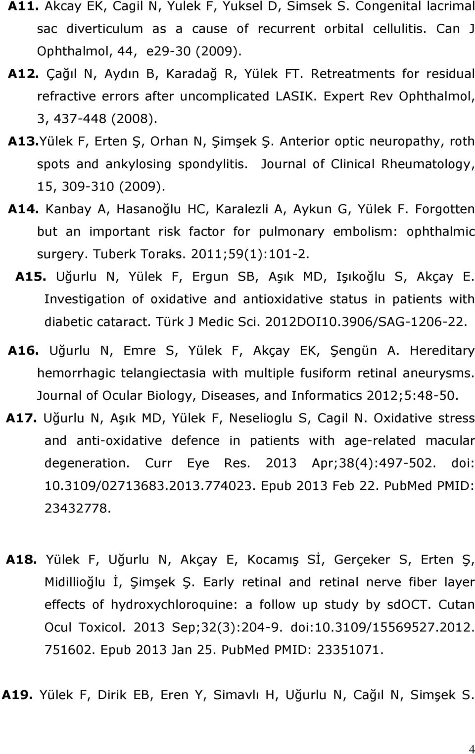 Anterior optic neuropathy, roth spots and ankylosing spondylitis. Journal of Clinical Rheumatology, 15, 309-310 (2009). A14. Kanbay A, Hasanoğlu HC, Karalezli A, Aykun G, Yülek F.