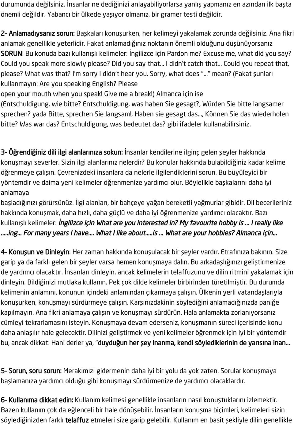 Bu konuda bazı kullanışlı kelimeler: İngilizce için Pardon me? Excuse me, what did you say? Could you speak more slowly please? Did you say that... I didn't catch that... Could you repeat that, please?