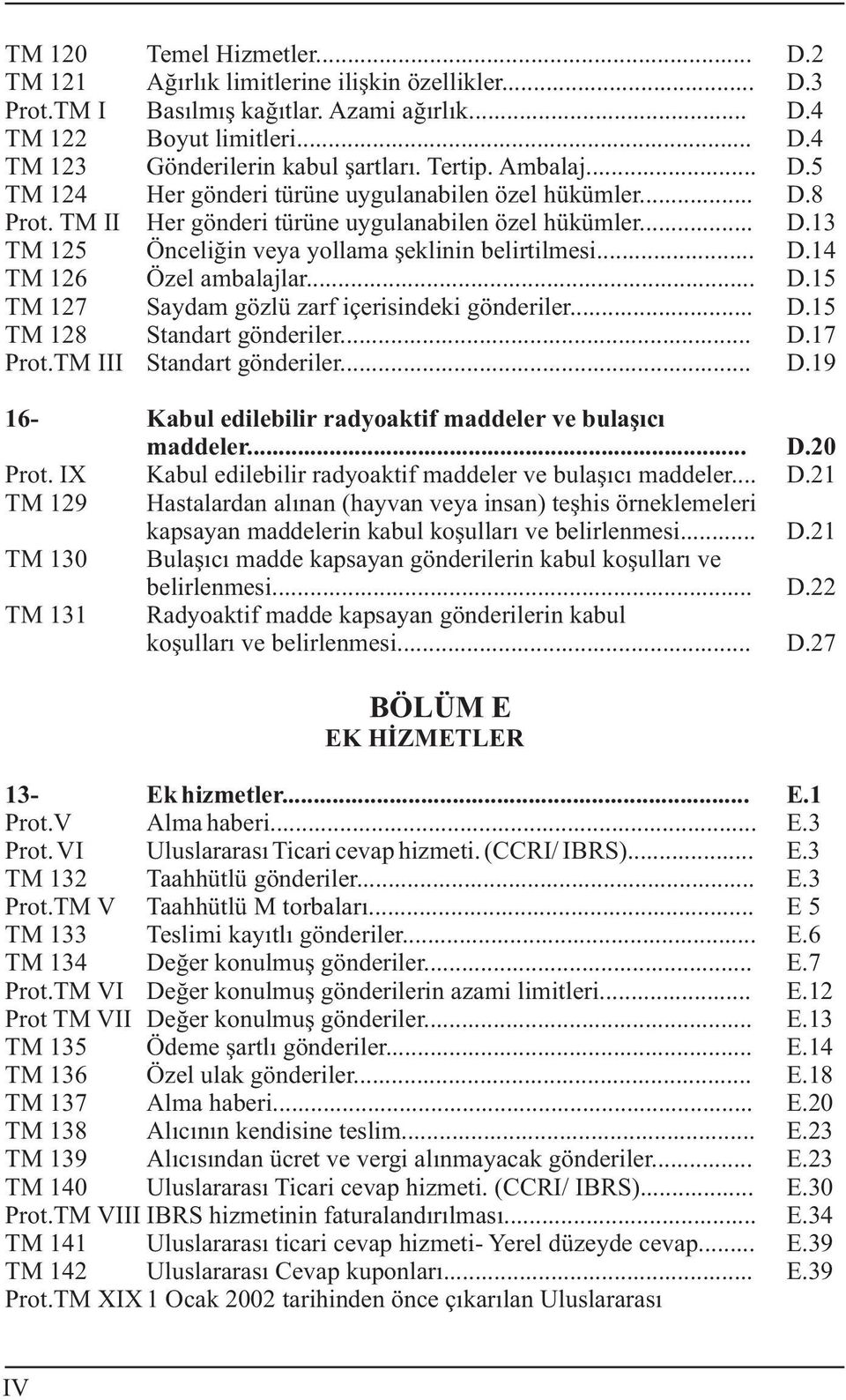 .. D.14 TM 126 Özel ambalajlar... D.15 TM 127 Saydam gözlü zarf içerisindeki gönderiler... D.15 TM 128 Standart gönderiler... D.17 Prot.TM III Standart gönderiler... D.19 16- Kabul edilebilir radyoaktif maddeler ve bulaþýcý maddeler.