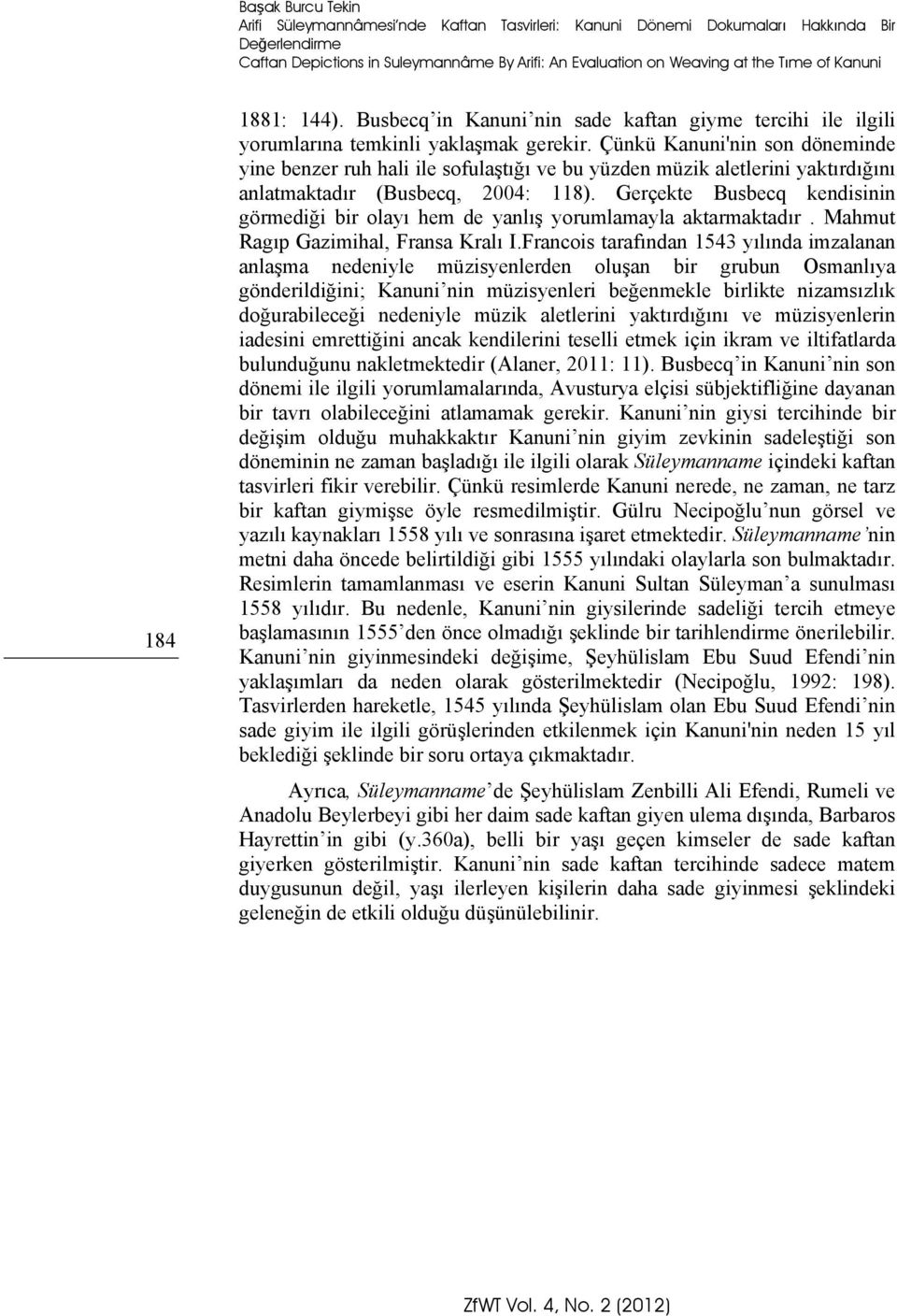 Çünkü Kanuni'nin son döneminde yine benzer ruh hali ile sofulaştığı ve bu yüzden müzik aletlerini yaktırdığını anlatmaktadır (Busbecq, 2004: 118).