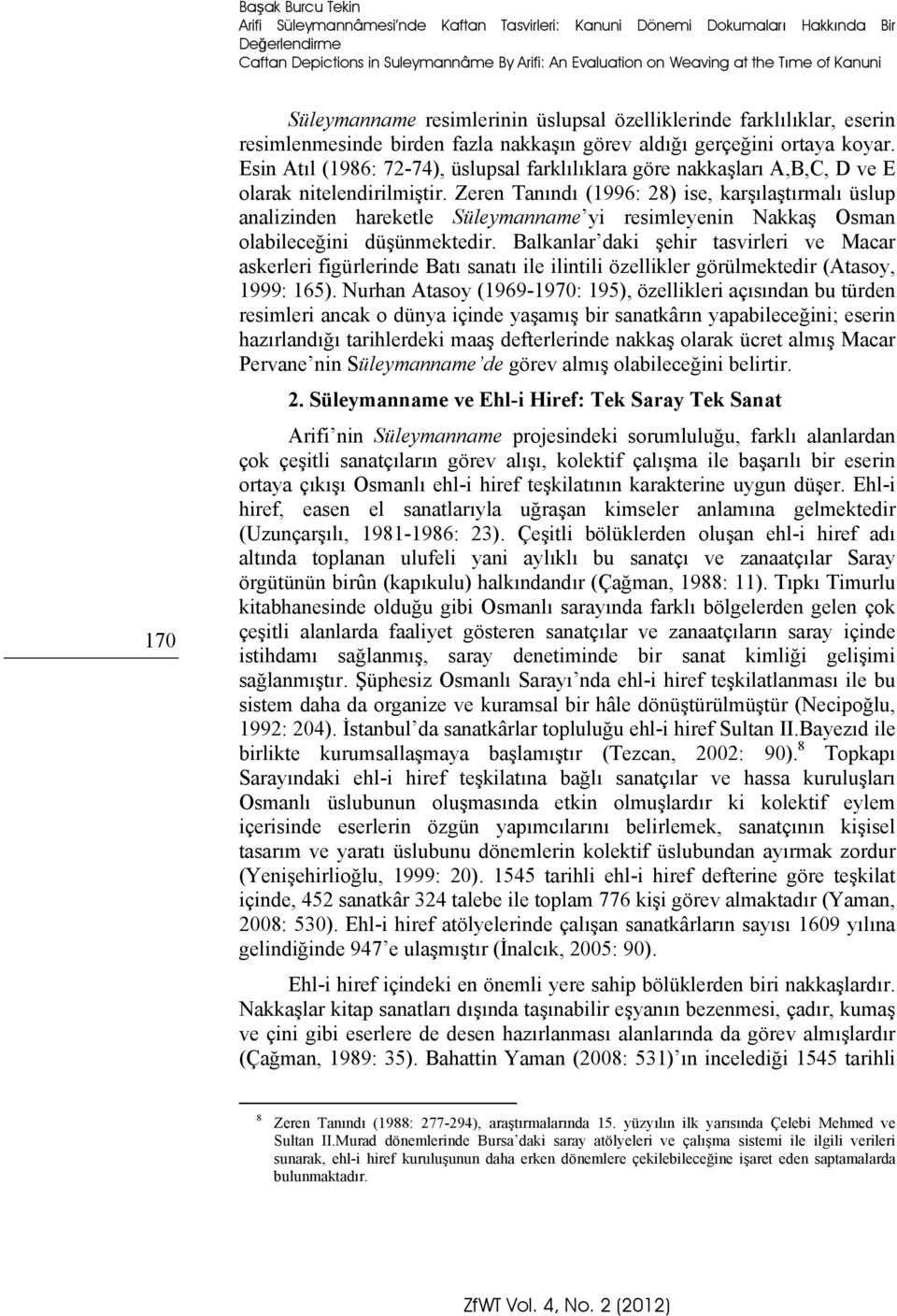 Esin Atıl (1986: 72-74), üslupsal farklılıklara göre nakkaşları A,B,C, D ve E olarak nitelendirilmiştir.