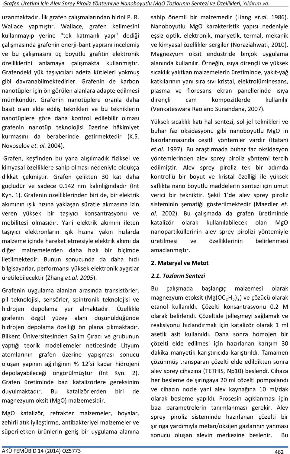 çalışmakta kullanmıştır. Grafendeki yük taşıyıcıları adeta kütleleri yokmuş gibi davranabilmektedirler. Grafenin de karbon nanotüpler için ön görülen alanlara adapte edilmesi mümkündür.