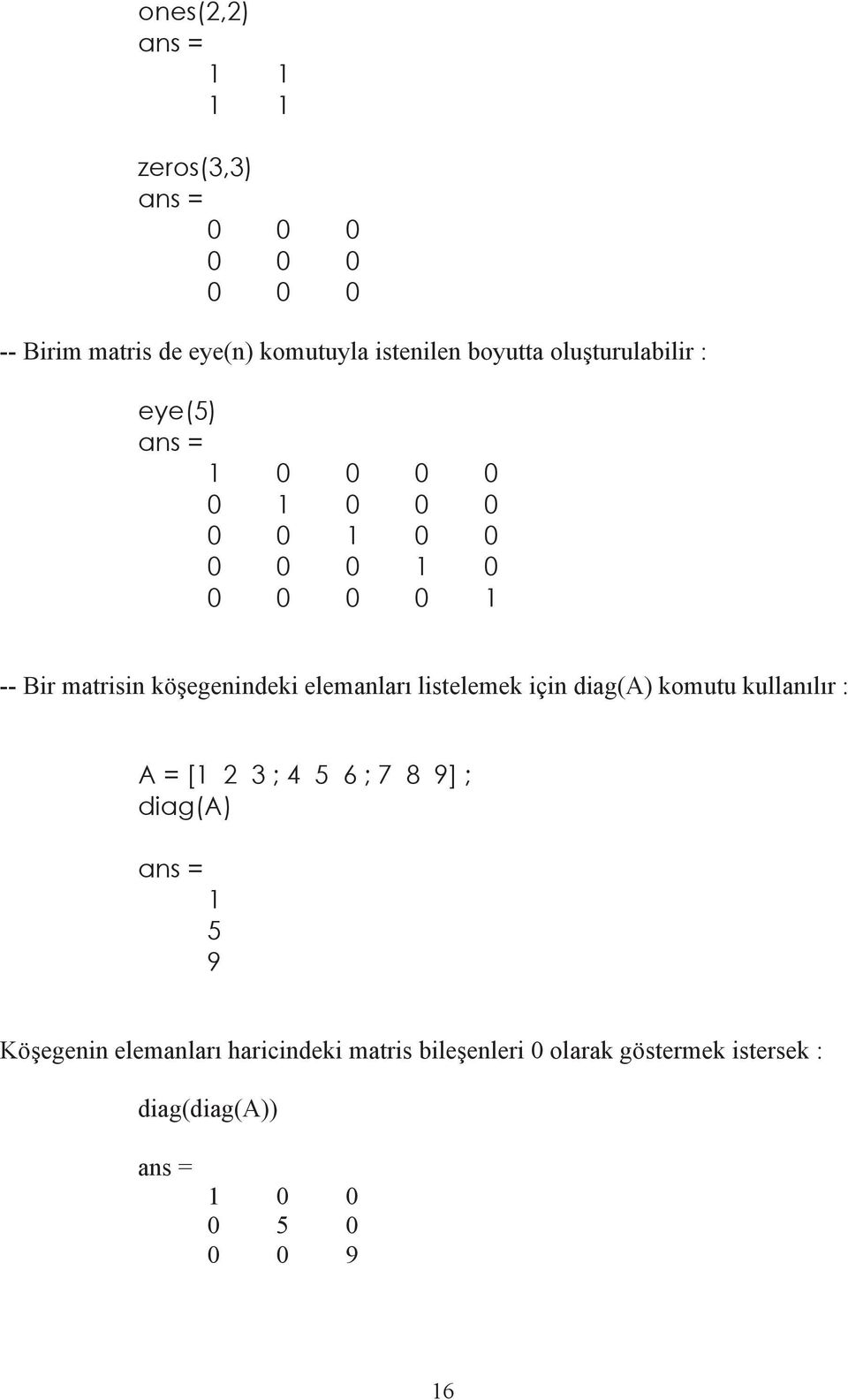 elemanlar listelemek için diag(a) komutu kullan l r : A = [1 2 3 ; 4 5 6 ; 7 8 9] ; diag(a) 1 5 9 Kö