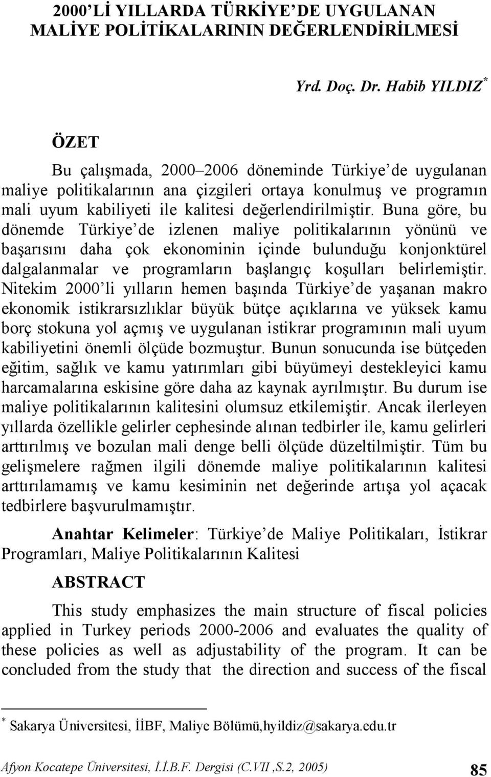 Buna göre, bu dönemde Türkiye de izlenen maliye politikalarnn yönünü ve baarsn daha çok ekonominin içinde bulundu"u konjonktürel dalgalanmalar ve programlarn balangç koullar belirlemitir.
