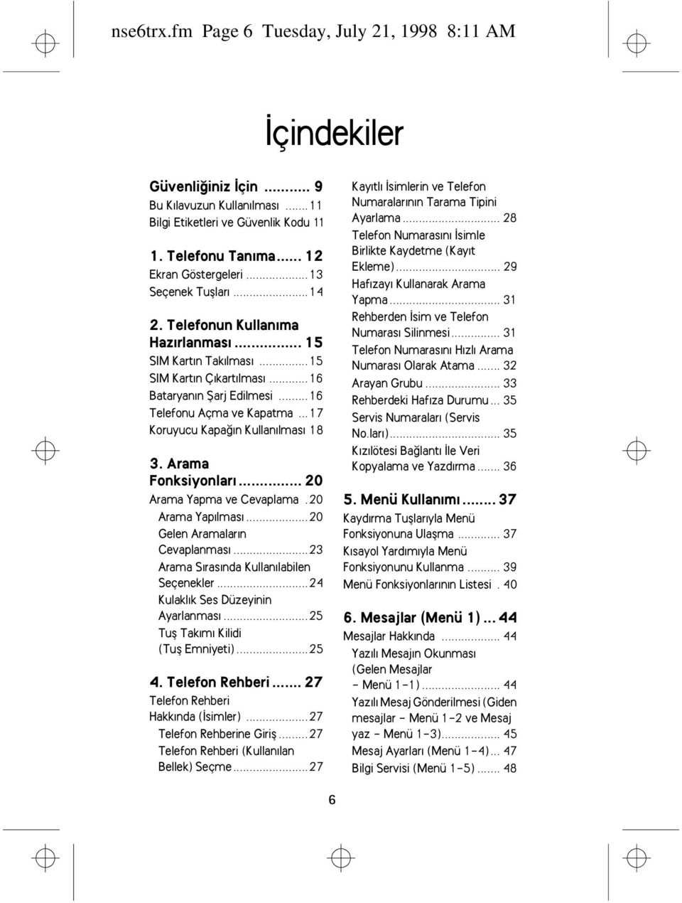 ..17 Koruyucu Kapaðýn Kullanýlmasý 18 3. Arama Fonksiyonlarý... 20 Arama Yapma ve Cevaplama.20 Arama Yapýlmasý...20 Gelen Aramalarýn Cevaplanmasý...23 Arama Sýrasýnda Kullanýlabilen Seçenekler.