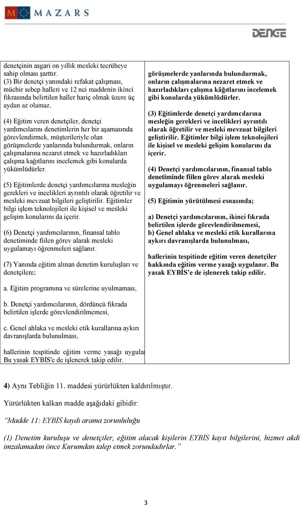 (4) Eğitim veren denetçiler, denetçi yardımcılarını denetimlerin her bir aşamasında görevlendirmek, müşterileriyle olan görüşmelerde yanlarında bulundurmak, onların çalışmalarına nezaret etmek ve