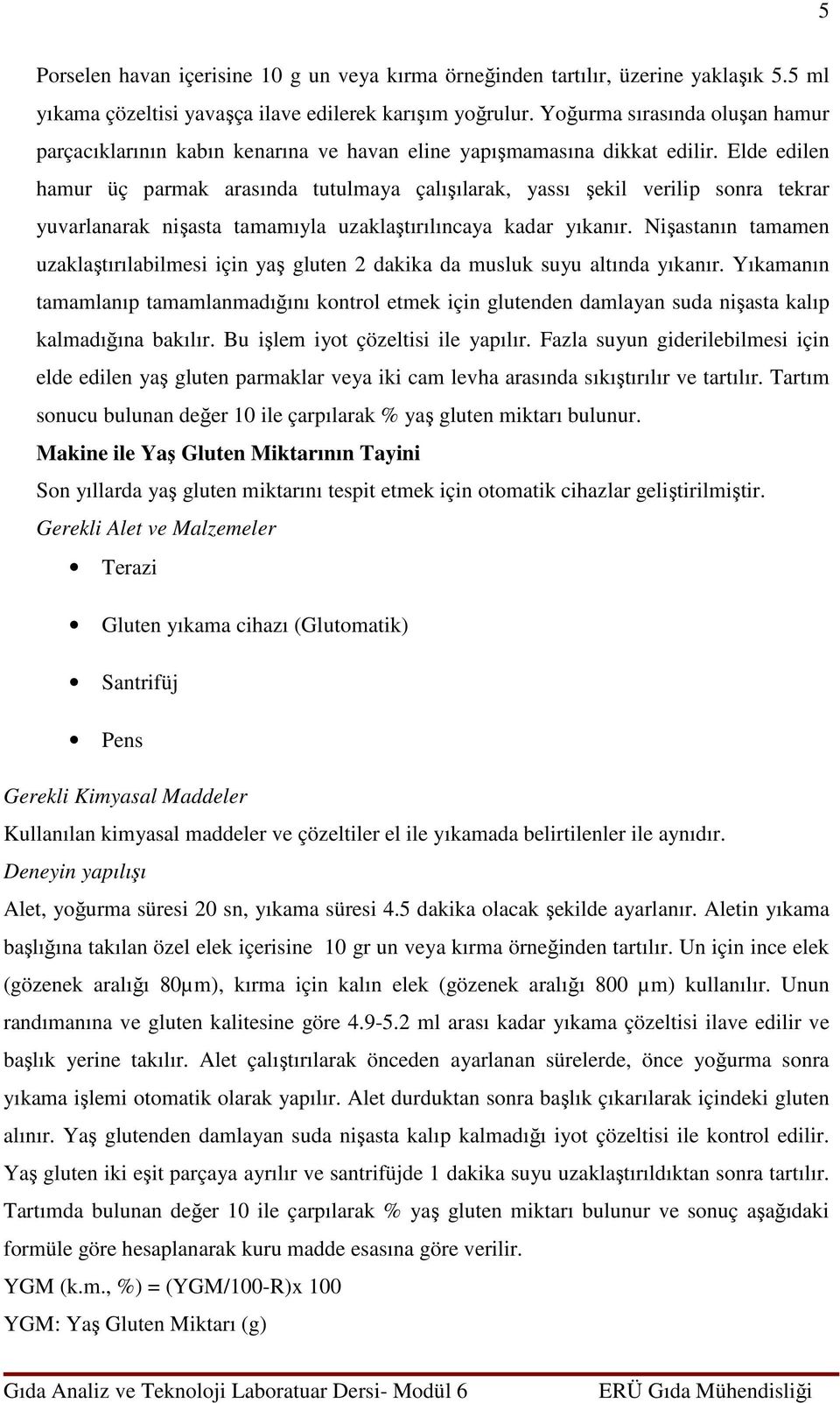 Elde edilen hamur üç parmak arasında tutulmaya çalışılarak, yassı şekil verilip sonra tekrar yuvarlanarak nişasta tamamıyla uzaklaştırılıncaya kadar yıkanır.