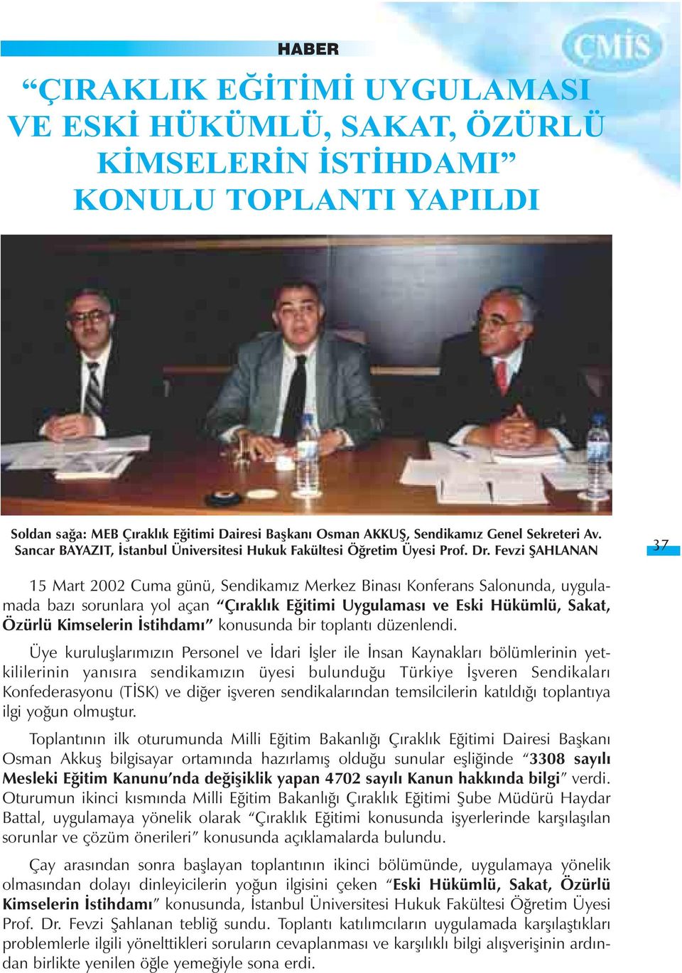 Fevzi ÞAHLANAN 37 15 Mart 2002 Cuma günü, Sendikamýz Merkez Binasý Konferans Salonunda, uygulamada bazý sorunlara yol açan Çýraklýk Eðitimi Uygulamasý ve Eski Hükümlü, Sakat, Özürlü Kimselerin