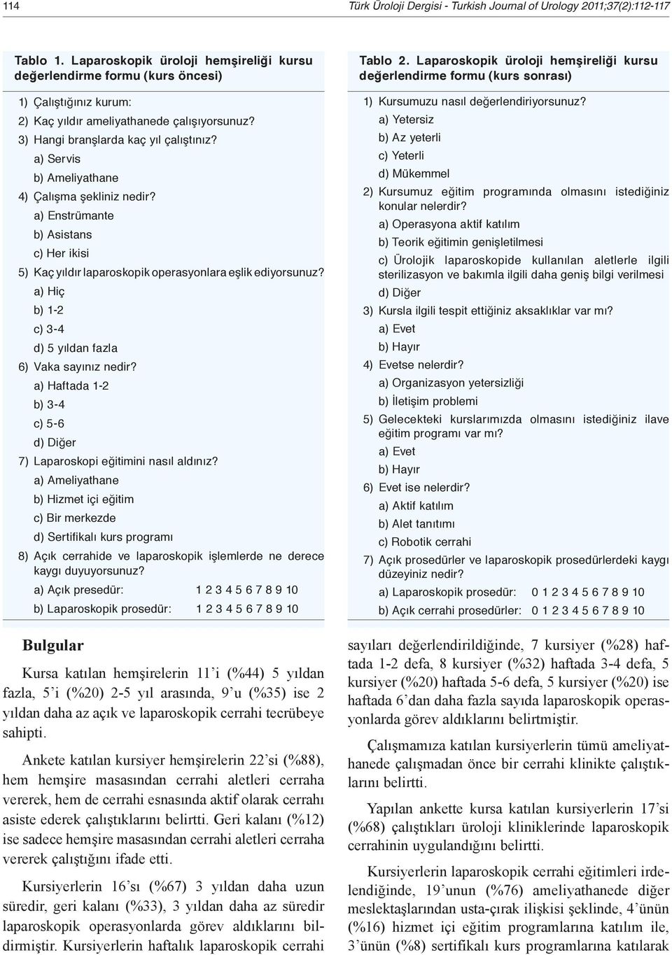 a) Servis b) Ameliyathane 4) Çalışma şekliniz nedir? a) Enstrümante b) Asistans c) Her ikisi 5) Kaç yıldır laparoskopik operasyonlara eşlik ediyorsunuz?