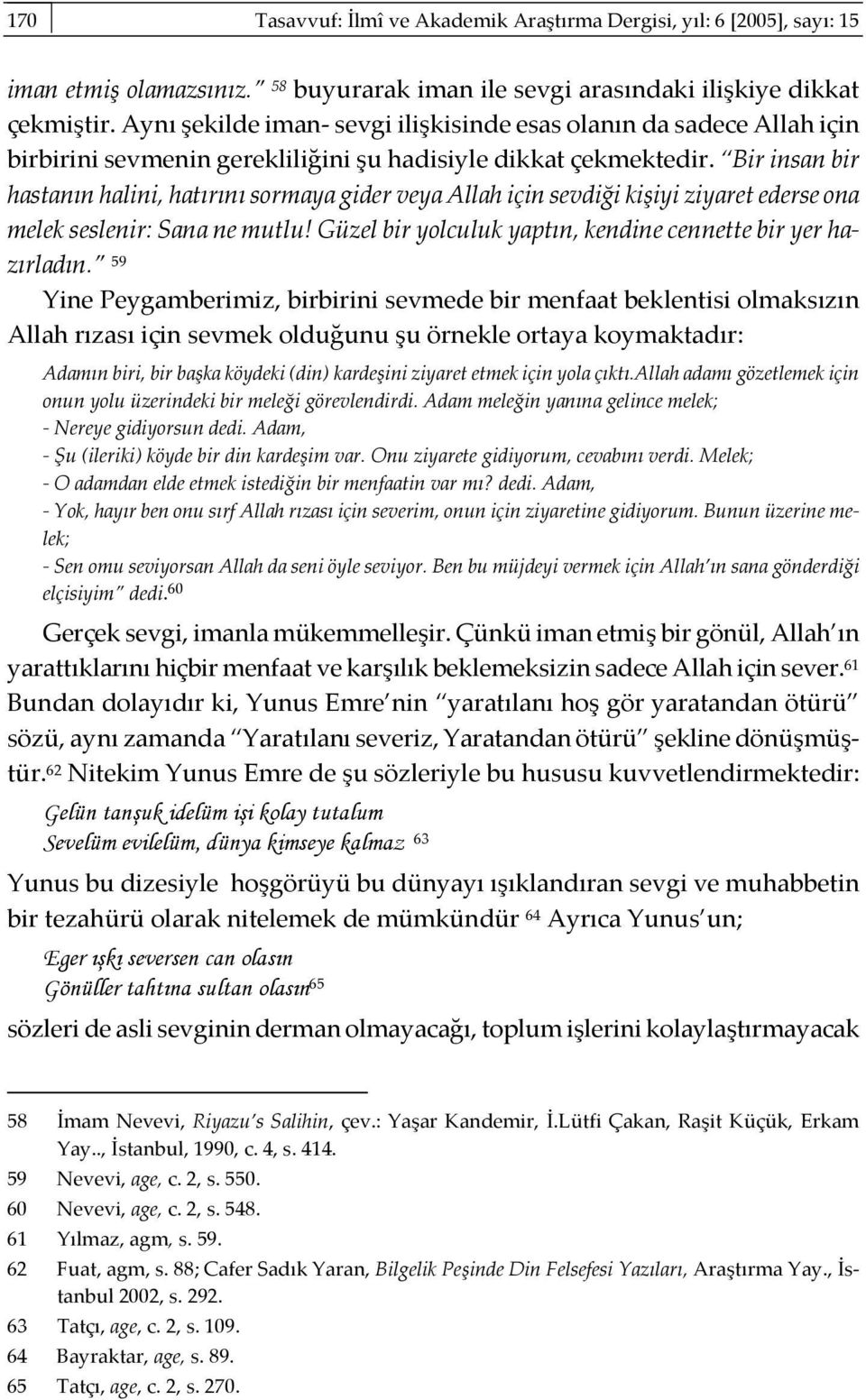 Bir insan bir hastanın halini, hatırını sormaya gider veya Allah için sevdiği kişiyi ziyaret ederse ona melek seslenir: Sana ne mutlu! Güzel bir yolculuk yaptın, kendine cennette bir yer hazırladın.