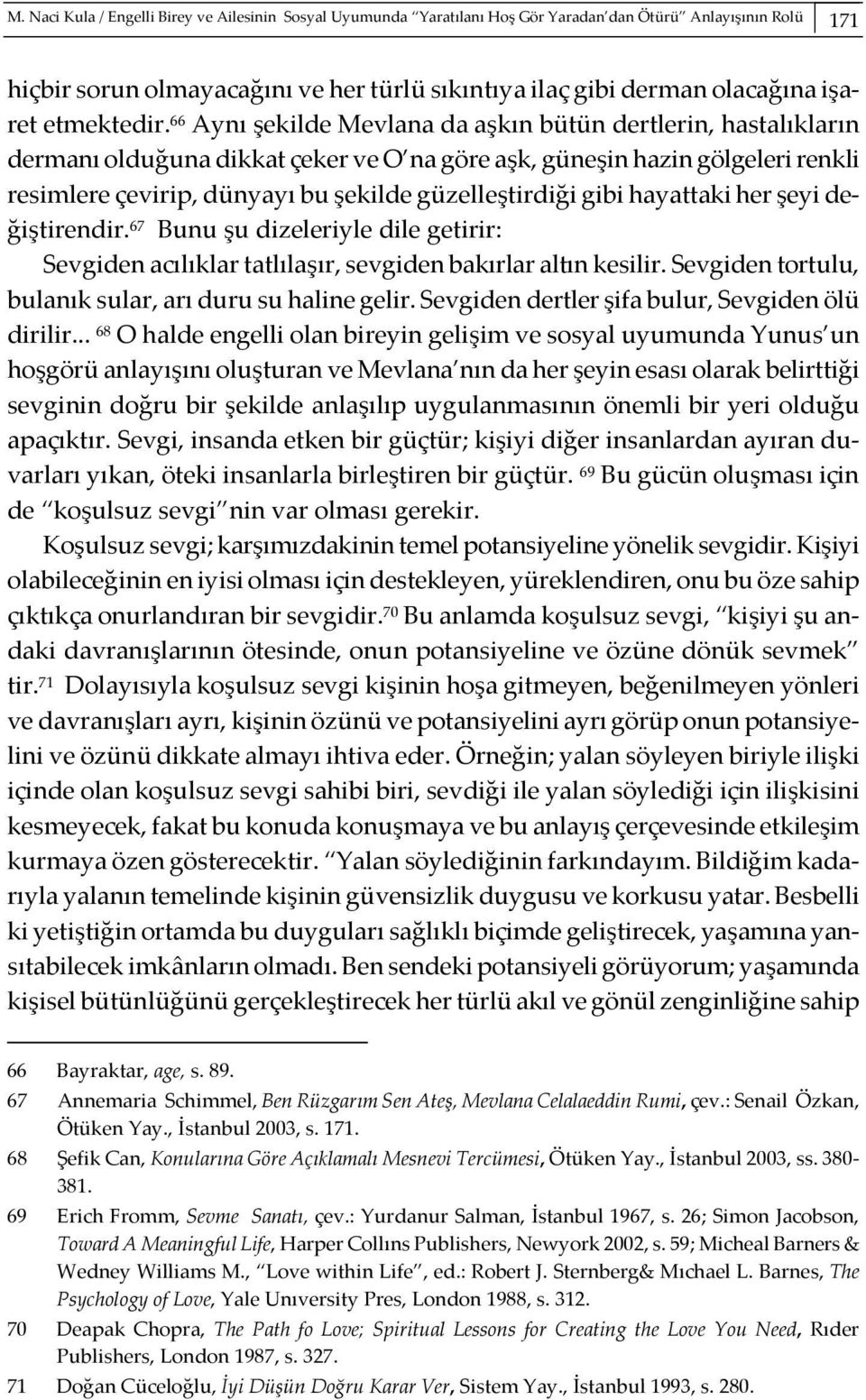 66 Aynı şekilde Mevlana da aşkın bütün dertlerin, hastalıkların dermanı olduğuna dikkat çeker ve O na göre aşk, güneşin hazin gölgeleri renkli resimlere çevirip, dünyayı bu şekilde güzelleştirdiği