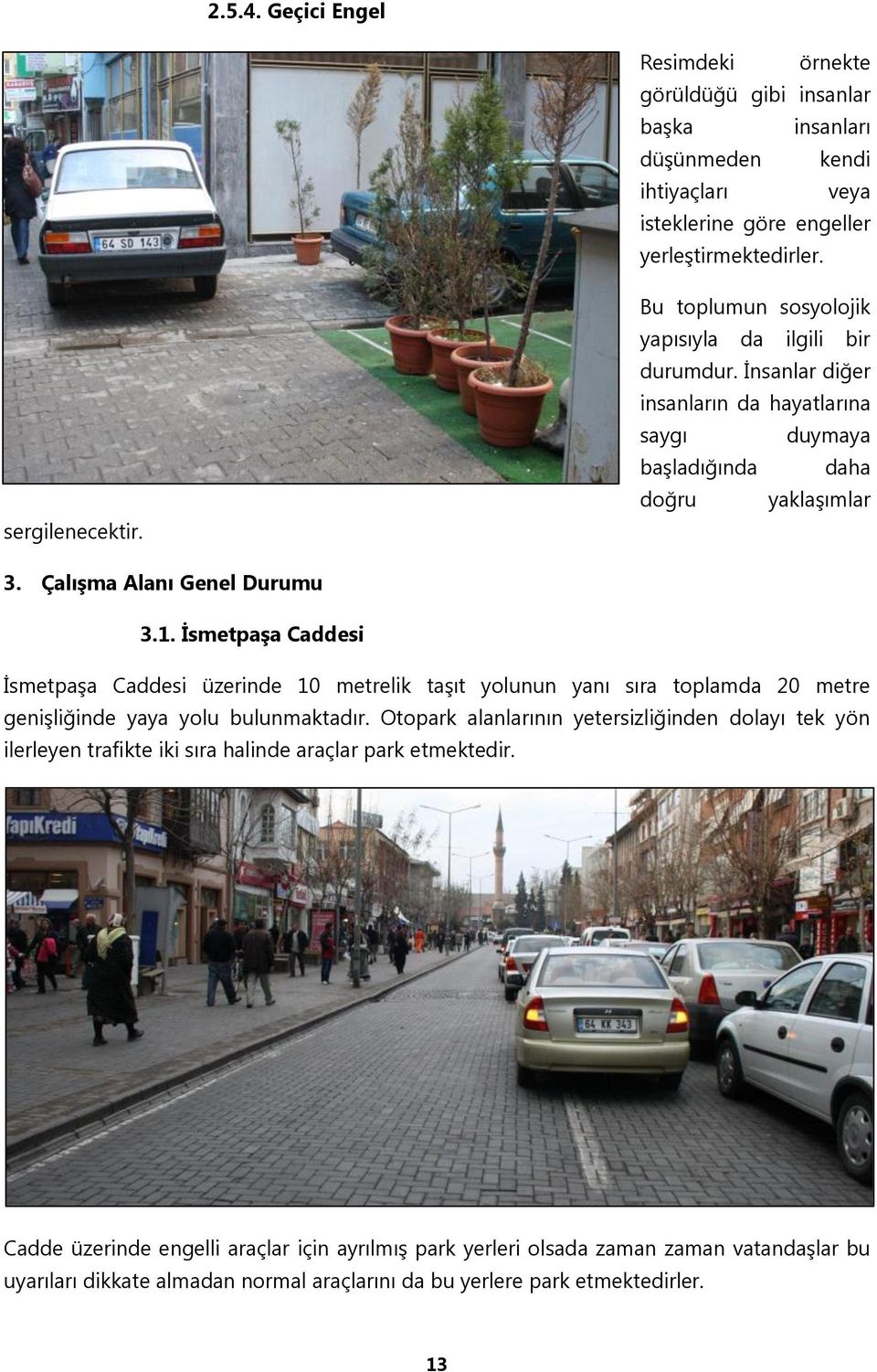 İsmetpaşa Caddesi İsmetpaşa Caddesi üzerinde 10 metrelik taşıt yolunun yanı sıra toplamda 20 metre genişliğinde yaya yolu bulunmaktadır.