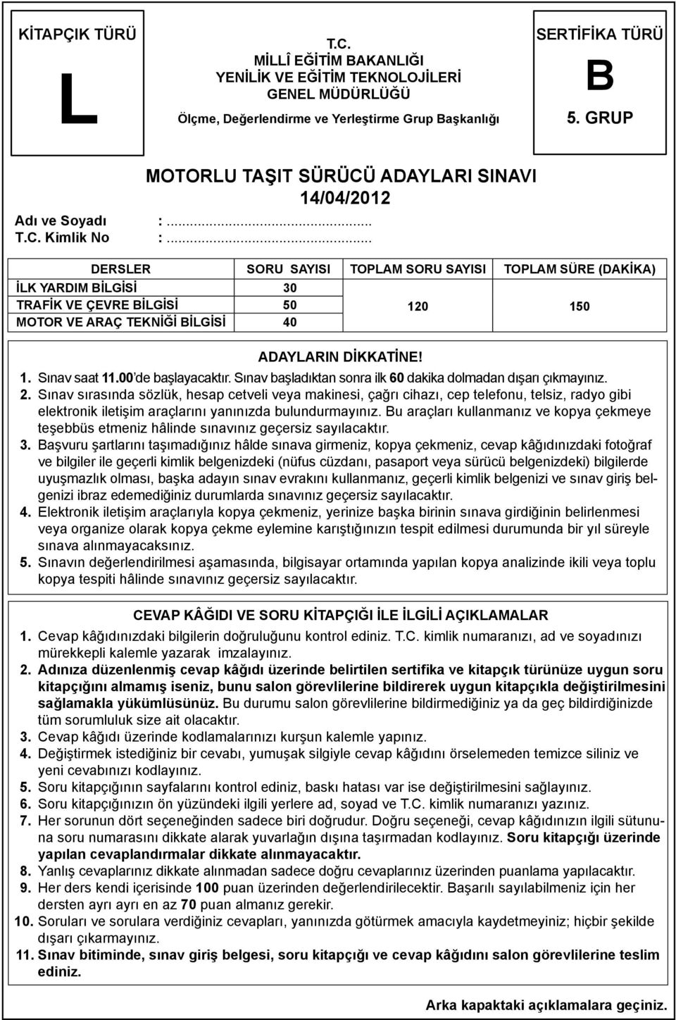 .. DERSLER SORU SAYISI TOPLAM SORU SAYISI TOPLAM SÜRE (DAKİKA) İLK YARDIM BİLGİSİ 30 TRAFİK VE ÇEVRE BİLGİSİ 50 MOTOR VE ARAÇ TEKNİĞİ BİLGİSİ 40 ADAYLARIN DİKKATİNE! 120 150 1. Sınav saat 11.