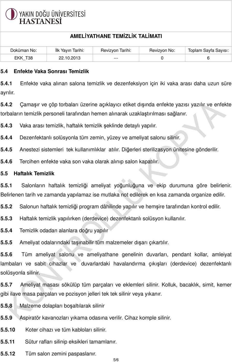 Diğerleri sterilizasyon ünitesine gönderilir. 5.4.6 Tercihen enfekte vaka son vaka olarak alınıp salon kapatılır. 5.5 Haftalık Temizlik 5.5.1 Salonların haftalık temizliği ameliyat yoğunluğuna ve ekip durumuna göre belirlenir.