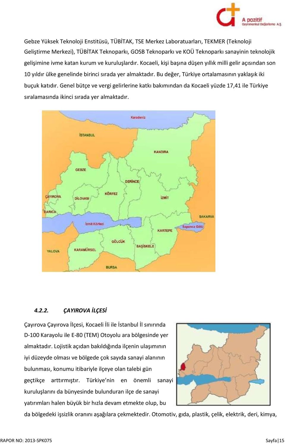 Bu değer, Türkiye ortalamasının yaklaşık iki buçuk katıdır. Genel bütçe ve vergi gelirlerine katkı bakımından da Kocaeli yüzde 17,41 ile Türkiye sıralamasında ikinci sırada yer almaktadır. 4.2.