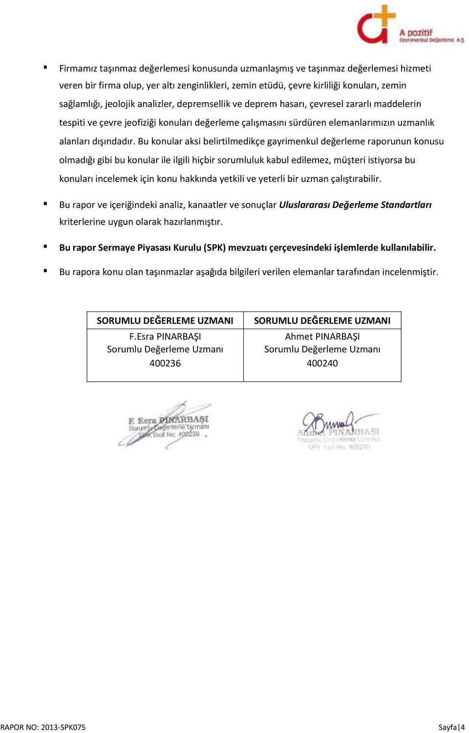 Bu konular aksi belirtilmedikçe gayrimenkul değerleme raporunun konusu olmadığı gibi bu konular ile ilgili hiçbir sorumluluk kabul edilemez, müşteri istiyorsa bu konuları incelemek için konu hakkında